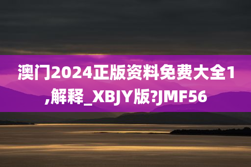 澳门2024正版资料免费大全1,解释_XBJY版?JMF56