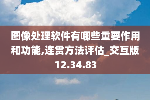 图像处理软件有哪些重要作用和功能,连贯方法评估_交互版12.34.83