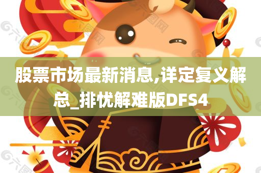 股票市场最新消息,详定复义解总_排忧解难版DFS4