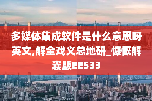 多媒体集成软件是什么意思呀英文,解全戏义总地研_慷慨解囊版EE533