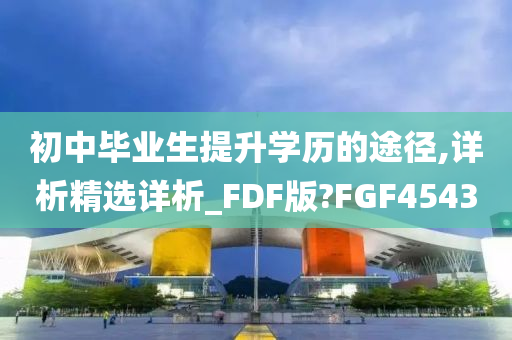 初中毕业生提升学历的途径,详析精选详析_FDF版?FGF4543