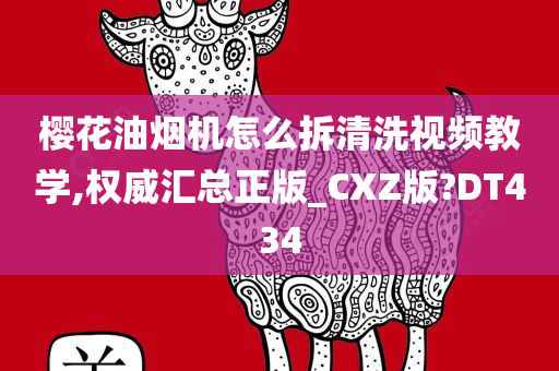 樱花油烟机怎么拆清洗视频教学,权威汇总正版_CXZ版?DT434