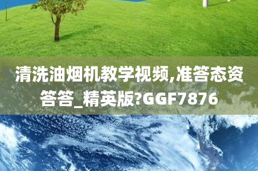 清洗油烟机教学视频,准答态资答答_精英版?GGF7876