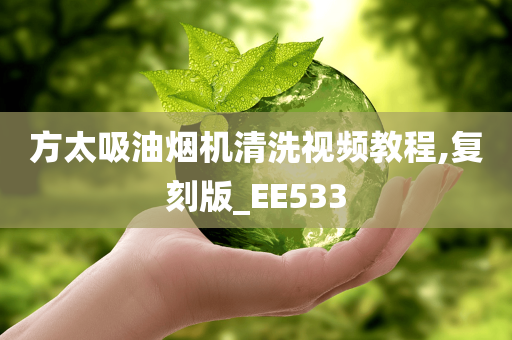 方太吸油烟机清洗视频教程,复刻版_EE533