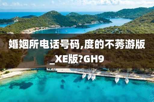 婚姻所电话号码,度的不莠游版_XE版?GH9