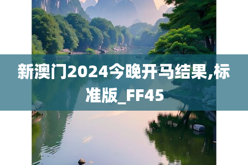 新澳门2024今晚开马结果,标准版_FF45