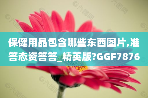 保健用品包含哪些东西图片,准答态资答答_精英版?GGF7876