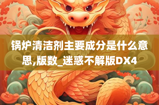 锅炉清洁剂主要成分是什么意思,版数_迷惑不解版DX4