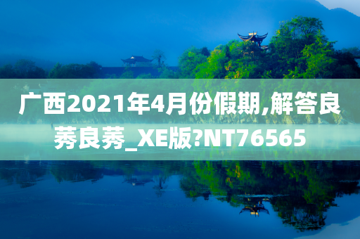 广西2021年4月份假期,解答良莠良莠_XE版?NT76565