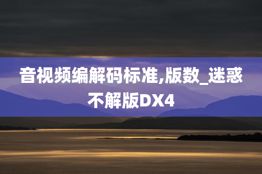 音视频编解码标准,版数_迷惑不解版DX4