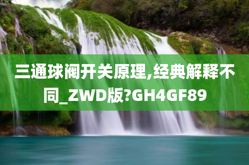 三通球阀开关原理,经典解释不同_ZWD版?GH4GF89