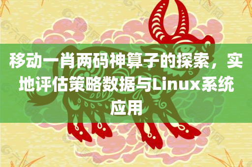 移动一肖两码神算子的探索，实地评估策略数据与Linux系统应用