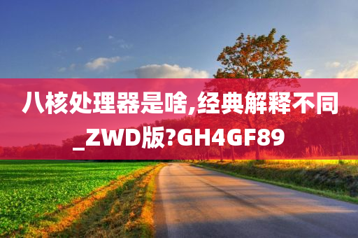 八核处理器是啥,经典解释不同_ZWD版?GH4GF89