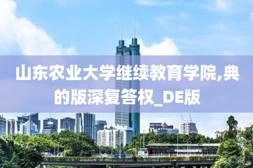 山东农业大学继续教育学院,典的版深复答权_DE版