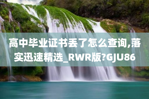 高中毕业证书丢了怎么查询,落实迅速精选_RWR版?GJU86