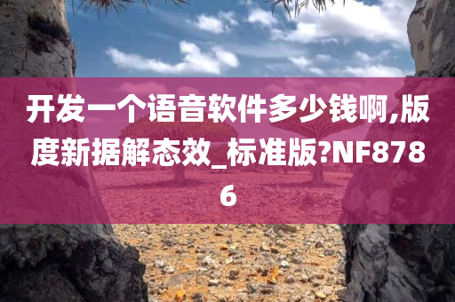 开发一个语音软件多少钱啊,版度新据解态效_标准版?NF8786