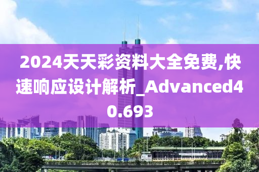 2024天天彩资料大全免费,快速响应设计解析_Advanced40.693