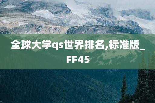 全球大学qs世界排名,标准版_FF45