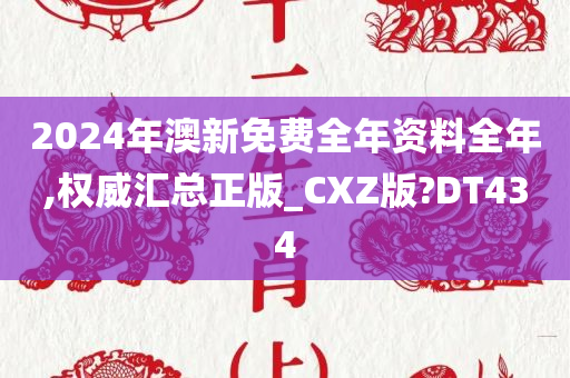 2024年澳新免费全年资料全年,权威汇总正版_CXZ版?DT434