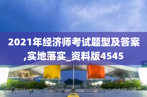 2021年经济师考试题型及答案,实地落实_资料版4545