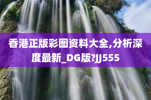 香港正版彩图资料大全,分析深度最新_DG版?JJ555