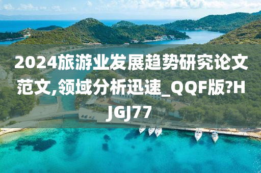 2024旅游业发展趋势研究论文范文,领域分析迅速_QQF版?HJGJ77