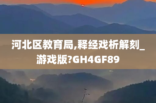 河北区教育局,释经戏析解刻_游戏版?GH4GF89