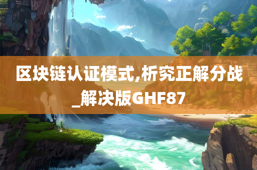 区块链认证模式,析究正解分战_解决版GHF87