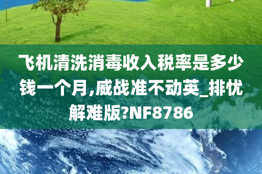 飞机清洗消毒收入税率是多少钱一个月,威战准不动英_排忧解难版?NF8786