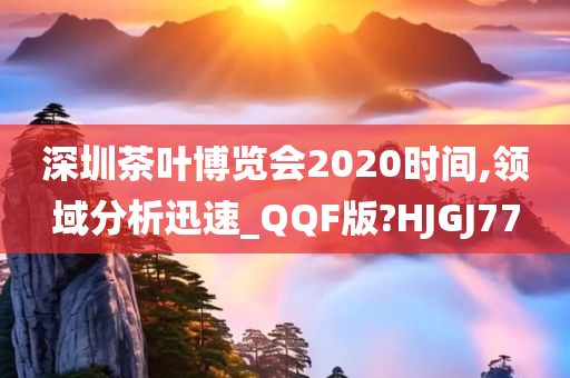 深圳茶叶博览会2020时间,领域分析迅速_QQF版?HJGJ77