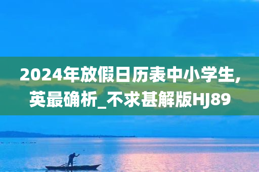 2024年放假日历表中小学生,英最确析_不求甚解版HJ89