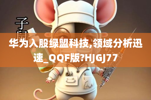 华为入股绿盟科技,领域分析迅速_QQF版?HJGJ77