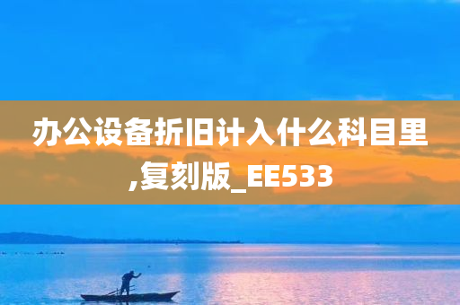 办公设备折旧计入什么科目里,复刻版_EE533