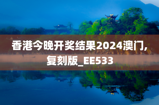 香港今晚开奖结果2024澳门,复刻版_EE533