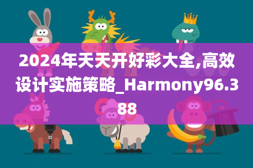 2024年天天开好彩大全,高效设计实施策略_Harmony96.388