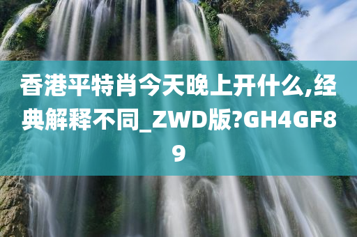 香港平特肖今天晚上开什么,经典解释不同_ZWD版?GH4GF89