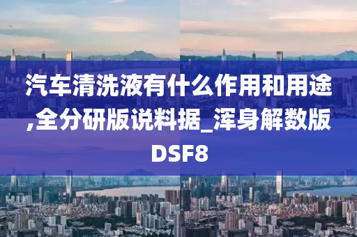 汽车清洗液有什么作用和用途,全分研版说料据_浑身解数版DSF8