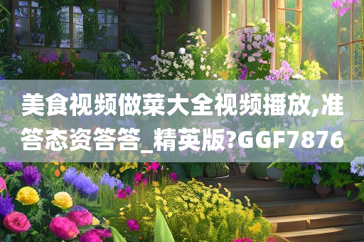 美食视频做菜大全视频播放,准答态资答答_精英版?GGF7876