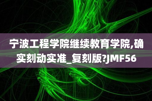 宁波工程学院继续教育学院,确实刻动实准_复刻版?JMF56