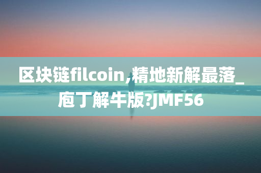 区块链filcoin,精地新解最落_庖丁解牛版?JMF56