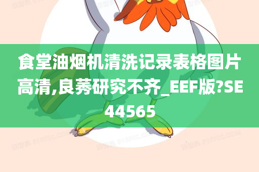 食堂油烟机清洗记录表格图片高清,良莠研究不齐_EEF版?SE44565