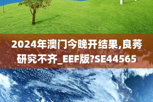 2024年澳门今晚开结果,良莠研究不齐_EEF版?SE44565