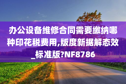 办公设备维修合同需要缴纳哪种印花税费用,版度新据解态效_标准版?NF8786