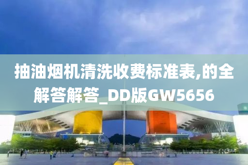 抽油烟机清洗收费标准表,的全解答解答_DD版GW5656