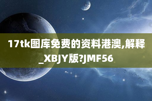 17tk图库免费的资料港澳,解释_XBJY版?JMF56