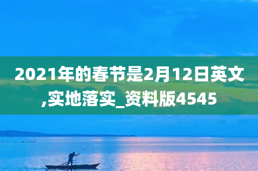 2021年的春节是2月12日英文,实地落实_资料版4545