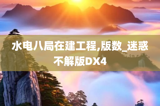 水电八局在建工程,版数_迷惑不解版DX4