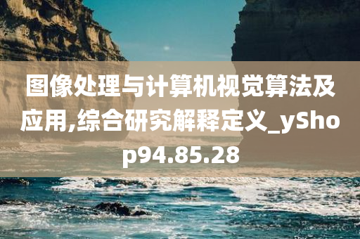 图像处理与计算机视觉算法及应用,综合研究解释定义_yShop94.85.28