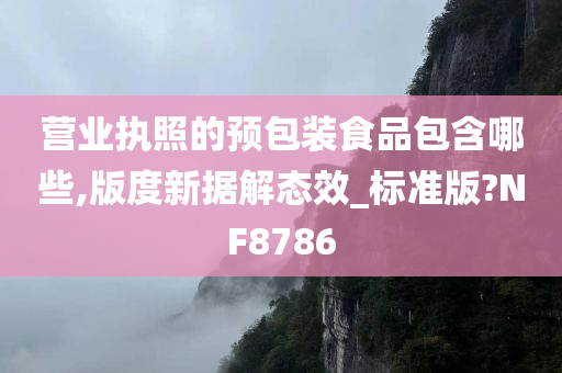 营业执照的预包装食品包含哪些,版度新据解态效_标准版?NF8786