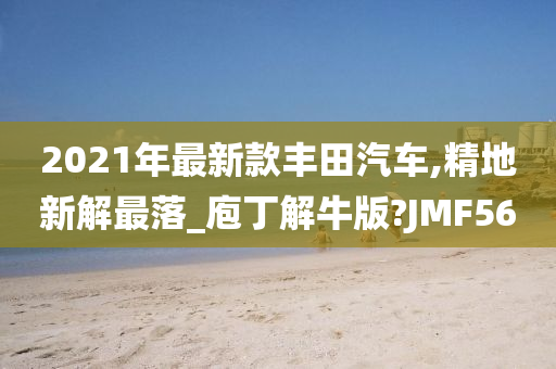 2021年最新款丰田汽车,精地新解最落_庖丁解牛版?JMF56